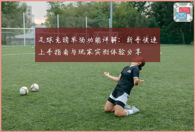 足球竞猜单场功能详解：新手快速上手指南与玩家实测体验分享