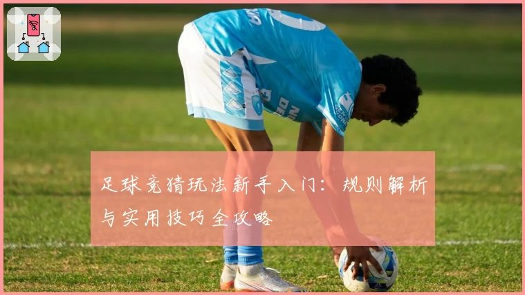 足球竞猜玩法新手入门：规则解析与实用技巧全攻略
