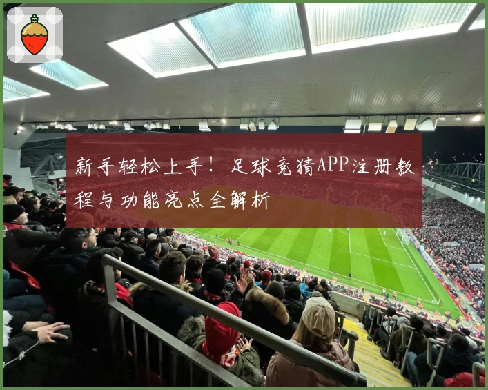 新手轻松上手！足球竞猜APP注册教程与功能亮点全解析