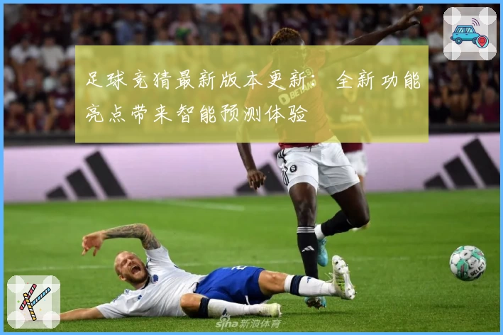 足球竞猜最新版本更新：全新功能亮点带来智能预测体验