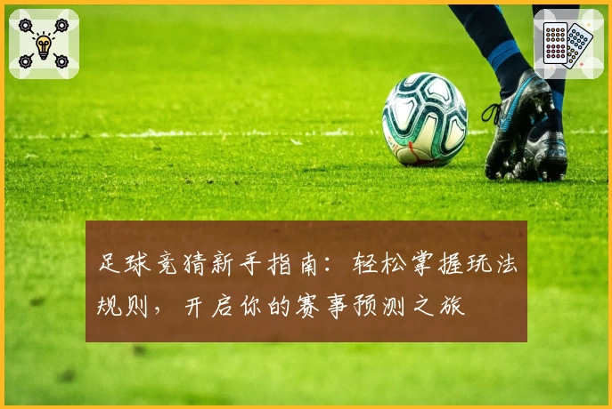 足球竞猜新手指南：轻松掌握玩法规则，开启你的赛事预测之旅