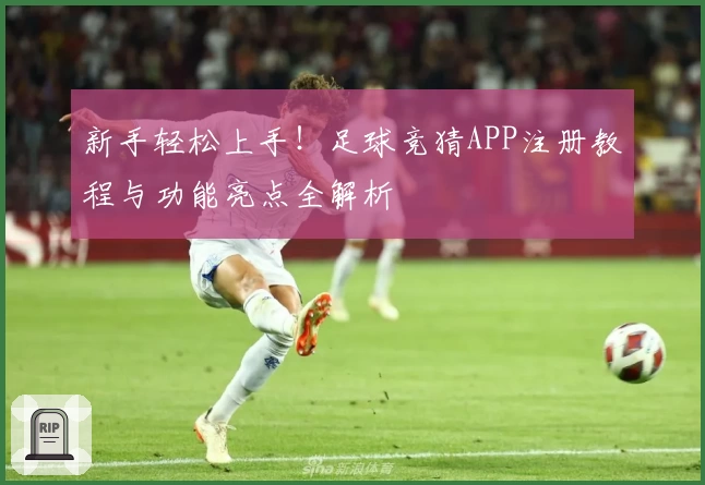 新手轻松上手！足球竞猜APP注册教程与功能亮点全解析