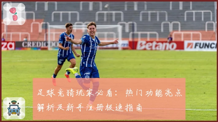 足球竞猜玩家必看：热门功能亮点解析及新手注册极速指南