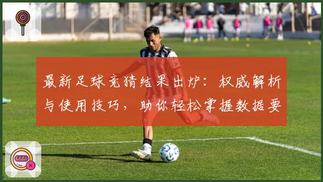 最新足球竞猜结果出炉：权威解析与使用技巧，助你轻松掌握数据要点