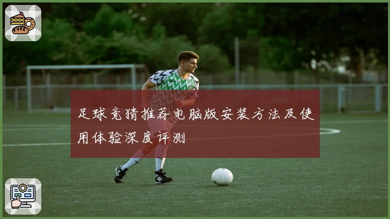 足球竞猜推荐电脑版安装方法及使用体验深度评测