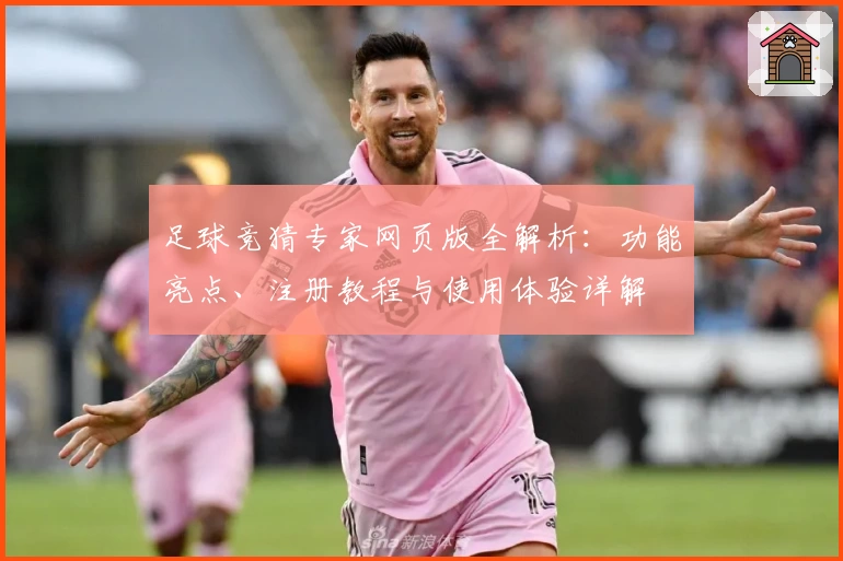 足球竞猜专家网页版全解析：功能亮点、注册教程与使用体验详解