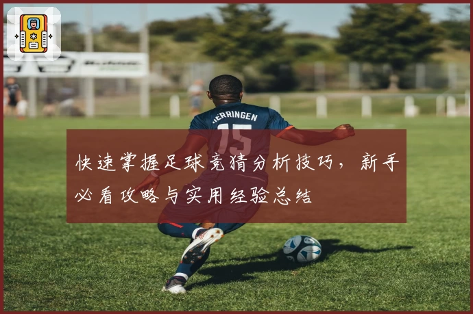 快速掌握足球竞猜分析技巧,新手必看攻略与实用经验总结