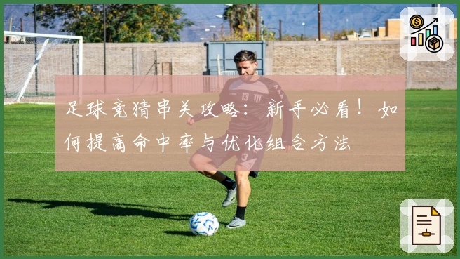 足球竞猜串关攻略：新手必看！如何提高命中率与优化组合方法