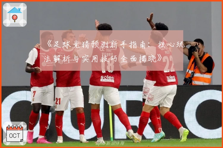《足球竞猜预测新手指南：核心玩法解析与实用技巧全面揭晓》