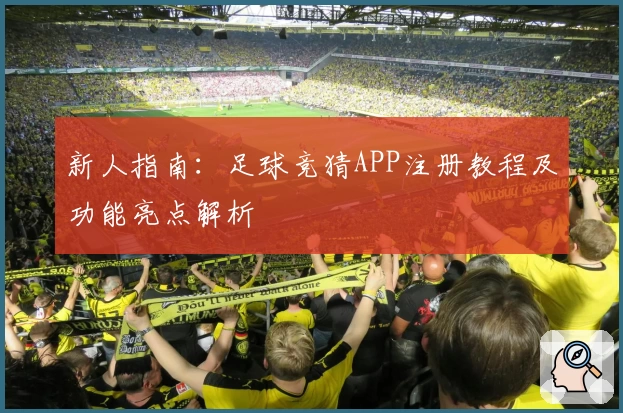新人指南：足球竞猜APP注册教程及功能亮点解析
