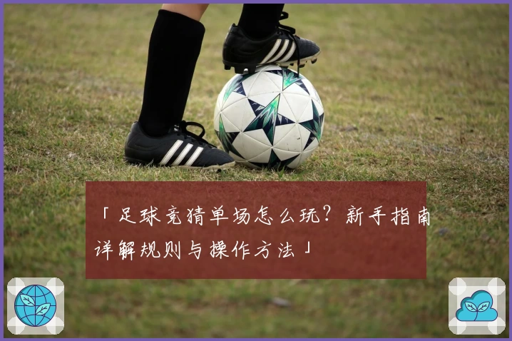 「足球竞猜单场怎么玩？新手指南详解规则与操作方法」