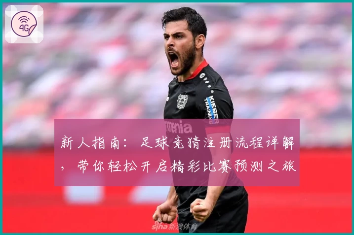 新人指南：足球竞猜注册流程详解，带你轻松开启精彩比赛预测之旅