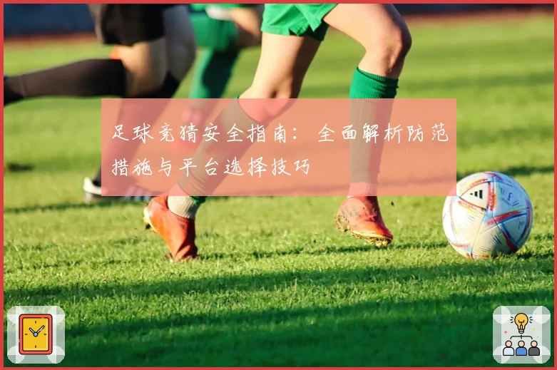 足球竞猜安全指南:全面解析防范措施与平台选择技巧
