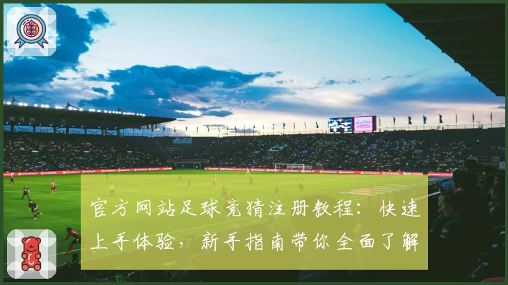 官方网站足球竞猜注册教程：快速上手体验，新手指南带你全面了解