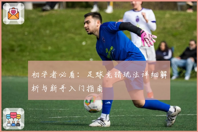 初学者必看：足球竞猜玩法详细解析与新手入门指南