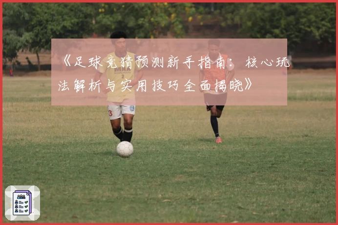 《足球竞猜预测新手指南：核心玩法解析与实用技巧全面揭晓》