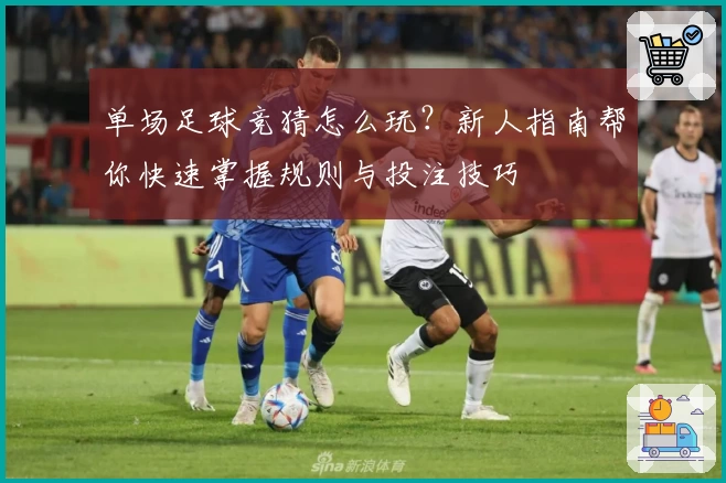 单场足球竞猜怎么玩？新人指南帮你快速掌握规则与投注技巧