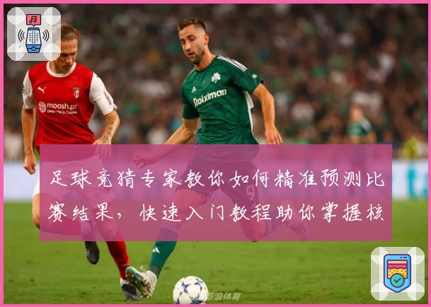 足球竞猜专家教你如何精准预测比赛结果，快速入门教程助你掌握核心技巧