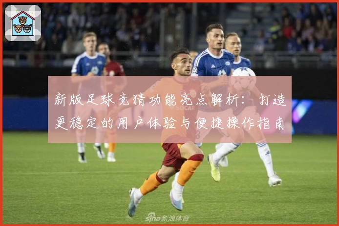 新版足球竞猜功能亮点解析：打造更稳定的用户体验与便捷操作指南