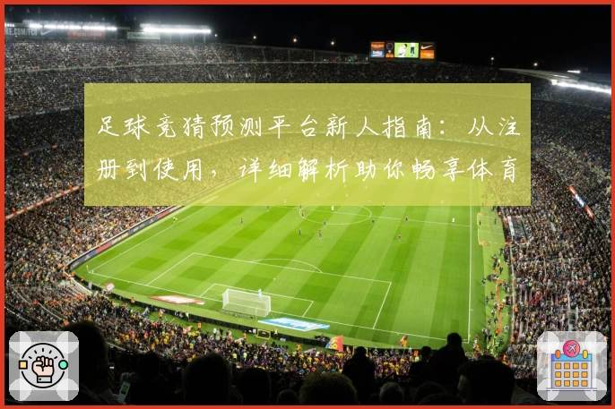 足球竞猜预测平台新人指南：从注册到使用，详细解析助你畅享体育盛宴