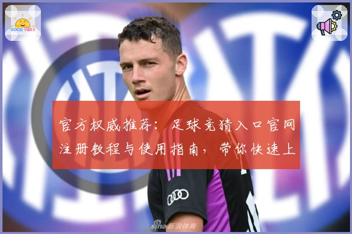 官方权威推荐：足球竞猜入口官网注册教程与使用指南，带你快速上手新手必看