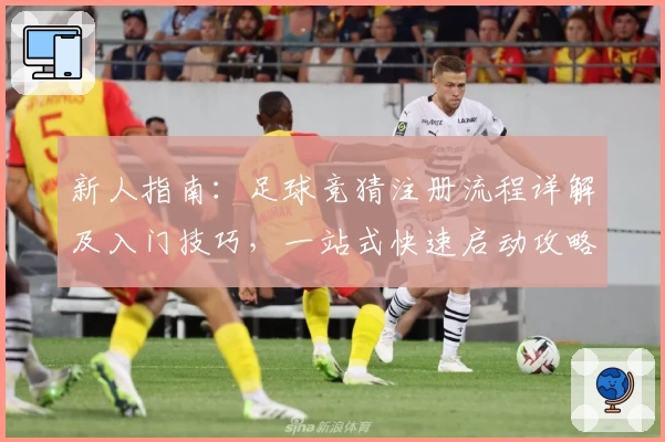 新人指南：足球竞猜注册流程详解及入门技巧，一站式快速启动攻略