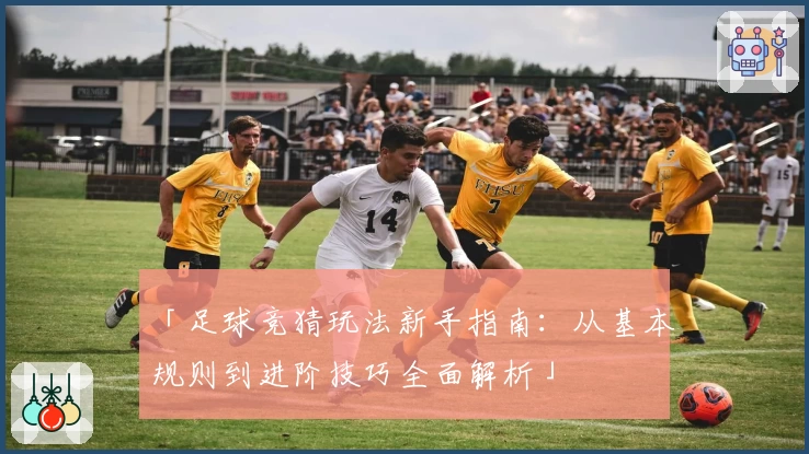 「足球竞猜玩法新手指南：从基本规则到进阶技巧全面解析」