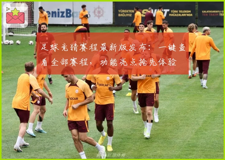 足球竞猜赛程最新版发布：一键查看全部赛程，功能亮点抢先体验