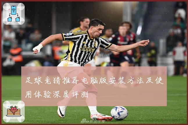 足球竞猜推荐电脑版安装方法及使用体验深度评测