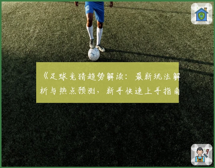《足球竞猜趋势解读：最新玩法解析与热点预测，新手快速上手指南》