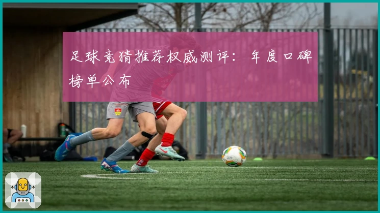 足球竞猜推荐权威测评：年度口碑榜单公布