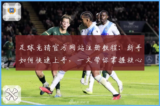 足球竞猜官方网站注册教程：新手如何快速上手，一文带你掌握核心操作技巧