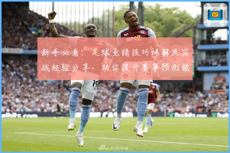 新手必看：足球竞猜技巧详解及实战经验分享，助你提升赛事预测能力