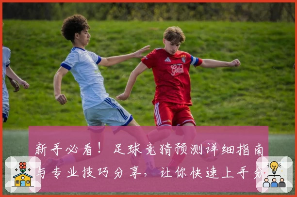 新手必看！足球竞猜预测详细指南与专业技巧分享，让你快速上手分析比赛