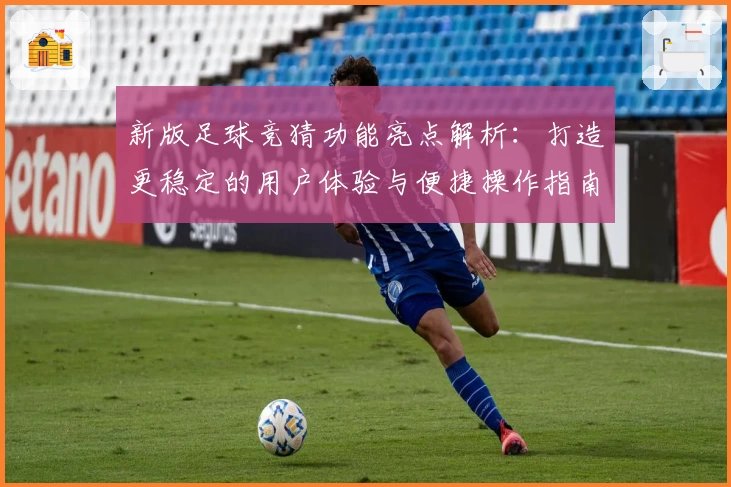 新版足球竞猜功能亮点解析：打造更稳定的用户体验与便捷操作指南