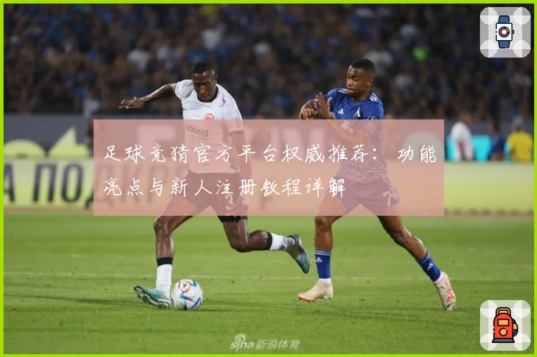 足球竞猜官方平台权威推荐：功能亮点与新人注册教程详解