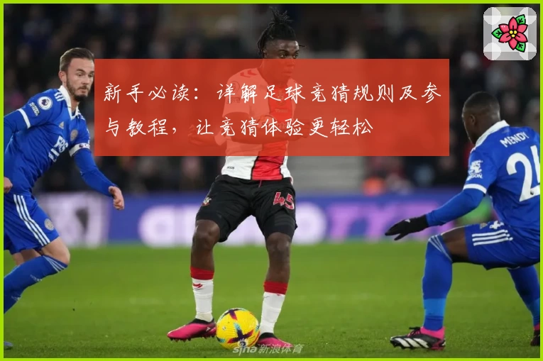 新手必读：详解足球竞猜规则及参与教程，让竞猜体验更轻松