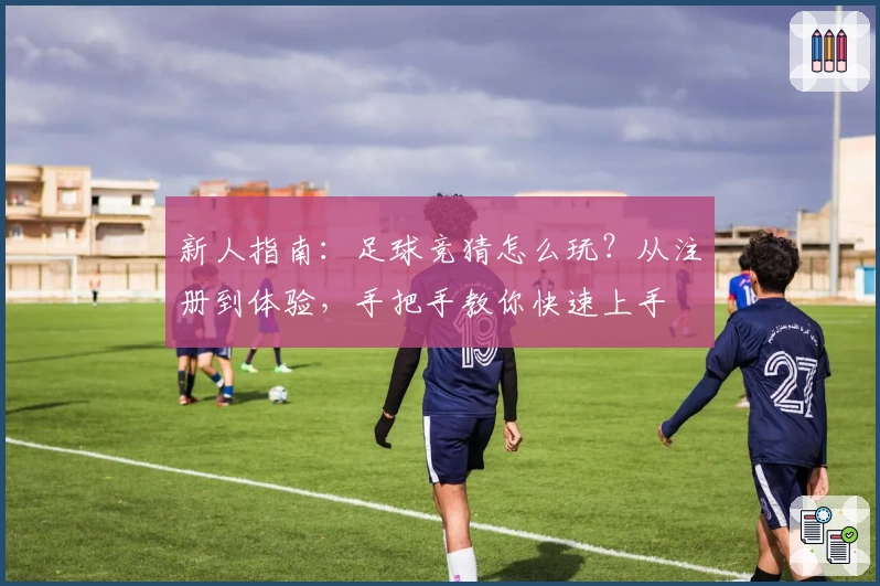 新人指南：足球竞猜怎么玩？从注册到体验，手把手教你快速上手