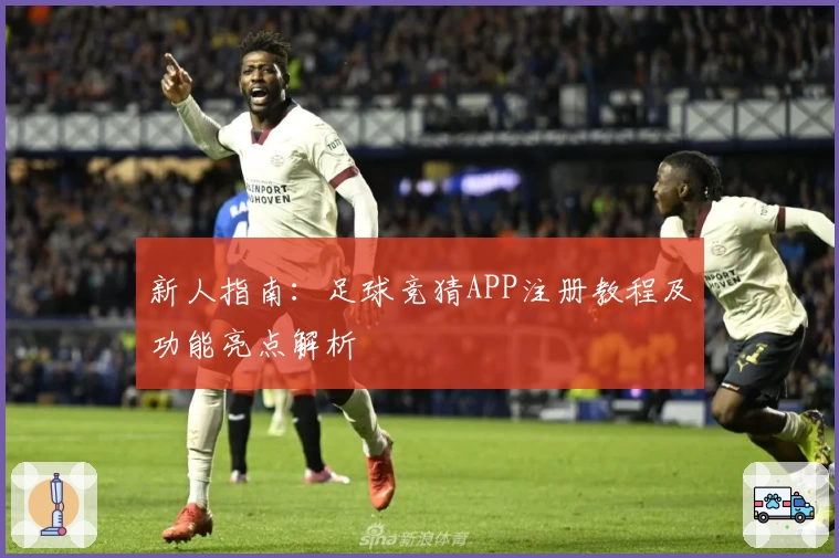新人指南：足球竞猜APP注册教程及功能亮点解析