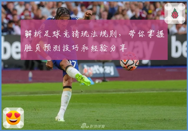 解析足球竞猜玩法规则，带你掌握胜负预测技巧和经验分享