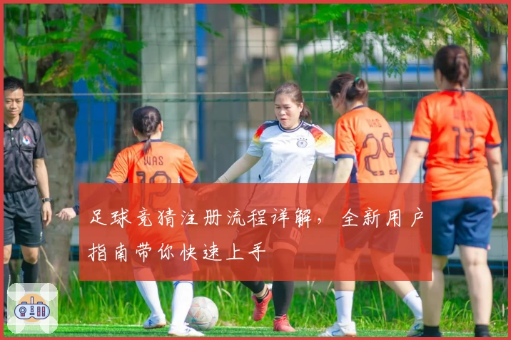 足球竞猜注册流程详解，全新用户指南带你快速上手