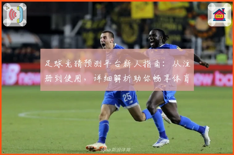足球竞猜预测平台新人指南：从注册到使用，详细解析助你畅享体育盛宴
