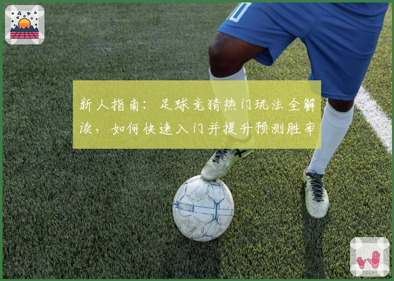 新人指南：足球竞猜热门玩法全解读，如何快速入门并提升预测胜率